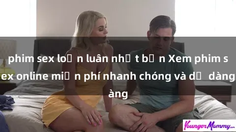 phim sex loạn luân nhật bản Xem phim sex online miễn phí nhanh chóng và dễ dàng