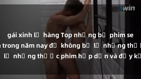 gái xinh lộ hàng Top những bộ phim sex hay nhất nên xem trong năm nay để không bỏ lỡ những thước phim hấp dẫn và đầy kịch tính.