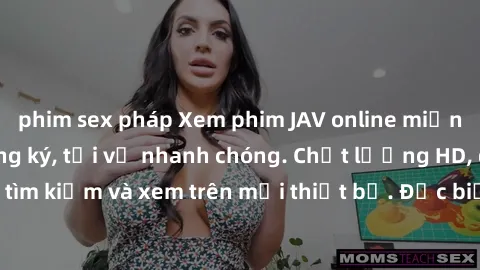 phim sex pháp Xem phim JAV online miễn phí không cần đăng ký, tải về nhanh chóng. Chất lượng HD, dễ dàng tìm kiếm và xem trên mọi thiết bị. Đặc biệt, không quảng cáo làm phiền.