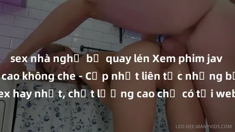sex nhà nghỉ bị quay lén Xem phim jav hd miễn phí đỉnh cao không che - Cập nhật liên tục những bộ phim sex hay nhất, chất lượng cao chỉ có tại website chuyên nghiệp hàng đầu.