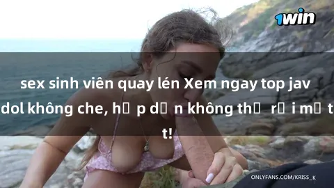 sex sinh viên quay lén Xem ngay top jav idol không che, hấp dẫn không thể rời mắt!