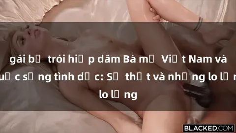 gái bị trói hiếp dâm Bà mẹ Việt Nam và cuộc sống tình dục: Sự thật và những lo lắng