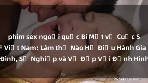 phim sex ngoại quốc Bí Mật về Cuộc Sống Của Các MILF Việt Nam: Làm thế Nào Họ Điều Hành Gia Đình, Sự Nghiệp và Vẻ Đẹp Với Định Hình Văn Hóa Đương Đại
