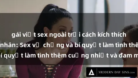 gái việt sex ngoài trời cách kích thích đam mê trong hôn nhân: Sex vợ chồng và bí quyết làm tình thêm cuồng nhiệt và đam mê
