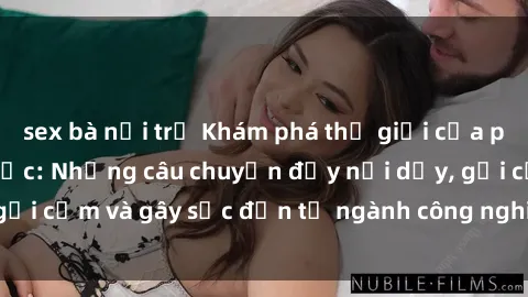 sex bà nội trợ Khám phá thế giới của phim sex nô lệ tình dục: Những câu chuyện đầy nổi dậy, gợi cảm và gây sốc đến từ ngành công nghiệp giải trí đen tối