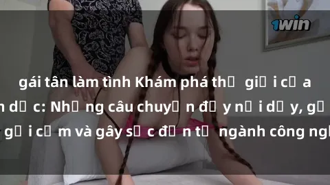 gái tân làm tình Khám phá thế giới của phim sex nô lệ tình dục: Những câu chuyện đầy nổi dậy, gợi cảm và gây sốc đến từ ngành công nghiệp giải trí đen tối