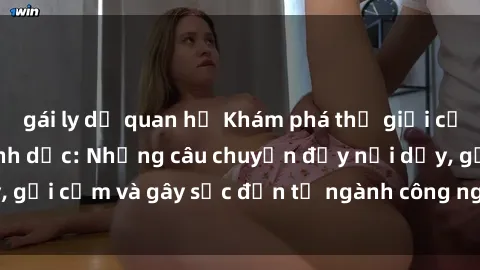 gái ly dị quan hệ Khám phá thế giới của phim sex nô lệ tình dục: Những câu chuyện đầy nổi dậy, gợi cảm và gây sốc đến từ ngành công nghiệp giải trí đen tối