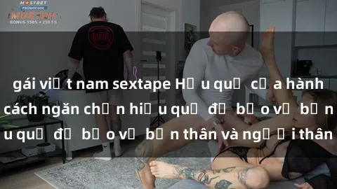 gái việt nam sextape Hậu quả của hành vi bạo dâm sex và cách ngăn chặn hiệu quả để bảo vệ bản thân và người thân