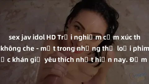 sex jav idol HD Trải nghiệm cảm xúc thăng hoa với jav SM không che - một trong những thể loại phim người lớn được khán giả yêu thích nhất hiện nay. Đảm bảo đem lại sự hấp dẫn, kích thích tối đa cho ng
