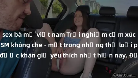 sex bà mẹ việt nam Trải nghiệm cảm xúc thăng hoa với jav SM không che - một trong những thể loại phim người lớn được khán giả yêu thích nhất hiện nay. Đảm bảo đem lại sự hấp dẫn, kích thích tối đa cho