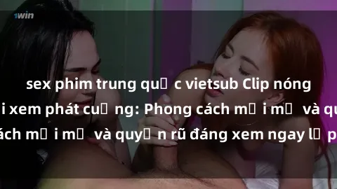 sex phim trung quốc vietsub Clip nóng BDSM khiến người xem phát cuồng: Phong cách mới mẻ và quyến rũ đáng xem ngay lập tức!
