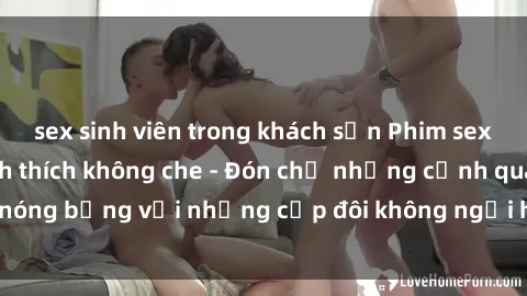 sex sinh viên trong khách sạn Phim sex loạn luân đầy kích thích không che - Đón chờ những cảnh quay nóng bỏng với những cặp đôi không ngại hãm hiếp gia đình trong lòng