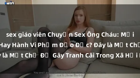 sex giáo viên Chuyện Sex Ông Cháu: Mối Quan Hệ Gia Đình Hay Hành Vi Phạm Đạo Đức? Đây là Một Chủ Đề Gây Tranh Cãi Trong Xã Hội Hiện Nay.