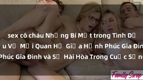 sex cô cháu Những Bí Mật trong Tình Dục Gia Đình: Tìm Hiểu Về Mối Quan Hệ Giữa Hạnh Phúc Gia Đình và Sự Hài Hòa Trong Cuộc Sống Tình Dục