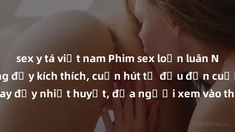 sex y tá việt nam Phim sex loạn luân Nhật Bản: Hành động đầy kích thích, cuốn hút từ đầu đến cuối. Những cảnh quay đầy nhiệt huyết, đưa người xem vào thế giới độc đáo của tình thân. Đừng bỏ lỡ!