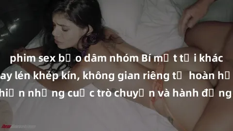 phim sex bạo dâm nhóm Bí mật tại khách sạn: Phòng quay lén khép kín, không gian riêng tư hoàn hảo để thực hiện những cuộc trò chuyện và hành động không bị người khác phát hiện.