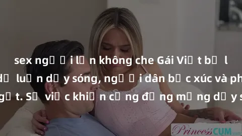sex người lớn không che Gái Việt bị lộ clip sex khiến dư luận dậy sóng, người dân bức xúc và phản đối gay gắt. Sự việc khiến cộng đồng mạng dậy sóng và yêu cầu xử lý nghiêm ngặt.