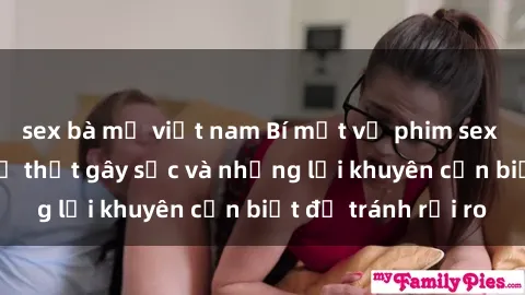 sex bà mẹ việt nam Bí mật về phim sex nơi công cộng: Sự thật gây sốc và những lời khuyên cần biết để tránh rủi ro