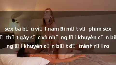 sex bà bầu việt nam Bí mật về phim sex nơi công cộng: Sự thật gây sốc và những lời khuyên cần biết để tránh rủi ro