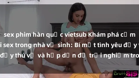 sex phim hàn quốc vietsub Khám phá cảm giác mới mẻ với sex trong nhà vệ sinh: Bí mật tình yêu đầy thú vị và hấp dẫn để trải nghiệm trong đêm hôm nay!