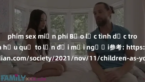 phim sex miễn phí Bạo lực tình dục trong nhóm: nguy cơ và hậu quả to lớn đối mọi người参考: https://www.theguardian.com/society/2021/nov/11/children-as-young-as-four-are-being-sexually-abused-by-groups-