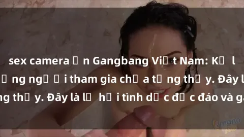 sex camera ẩn Gangbang Việt Nam: Kỷ lục mới với số lượng người tham gia chưa từng thấy. Đây là lễ hội tình dục độc đáo và gây sốc.