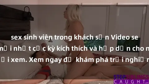 sex sinh viên trong khách sạn Video sex nhóm không che mới nhất cực kỳ kích thích và hấp dẫn cho người xem. Xem ngay để khám phá trải nghiệm mới lạ và đầy bất ngờ!