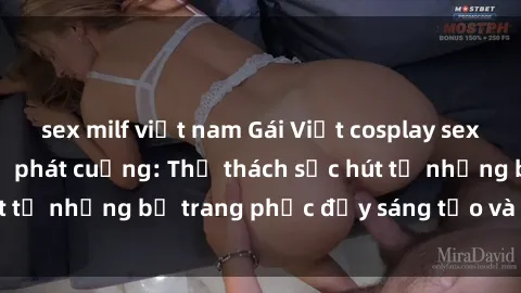 sex milf việt nam Gái Việt cosplay sexy khiến fan hâm mộ phát cuồng: Thử thách sức hút từ những bộ trang phục đầy sáng tạo và quyến rũ!