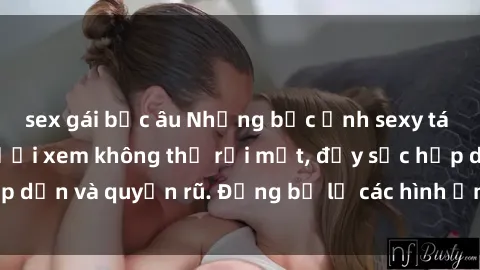 sex gái bắc âu Những bức ảnh sexy tá gợi cảm khiến người xem không thể rời mắt, đầy sức hấp dẫn và quyến rũ. Đừng bỏ lỡ các hình ảnh nóng bỏng này!