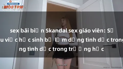 sex bãi biển Skandal sex giáo viên: Sự thật đằng sau việc học sinh bị lạm dụng tình dục trong trường học
