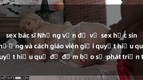 sex bác sĩ Những vấn đề về sex học sinh: Các yếu tố ảnh hưởng và cách giáo viên giải quyết hiệu quả để đảm bảo sự phát triển toàn diện.