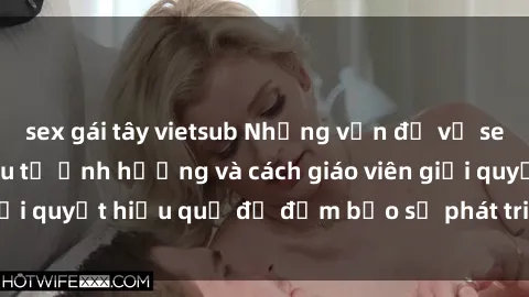 sex gái tây vietsub Những vấn đề về sex học sinh: Các yếu tố ảnh hưởng và cách giáo viên giải quyết hiệu quả để đảm bảo sự phát triển toàn diện.