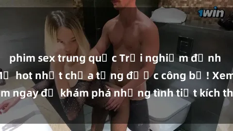 phim sex trung quốc Trải nghiệm đỉnh cao cùng phim sex Mỹ hot nhất chưa từng được công bố! Xem ngay để khám phá những tình tiết kích thích, cảnh nóng bỏng!
