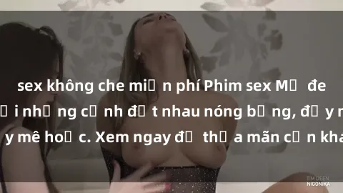 sex không che miễn phí Phim sex Mỹ đen: phút mãnh liệt với những cảnh địt nhau nóng bỏng, đầy mê hoặc. Xem ngay để thỏa mãn cơn khát tình dục của bạn!