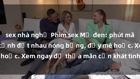 sex nhà nghỉ Phim sex Mỹ đen: phút mãnh liệt với những cảnh địt nhau nóng bỏng, đầy mê hoặc. Xem ngay để thỏa mãn cơn khát tình dục của bạn!