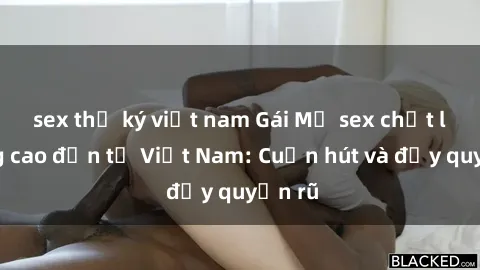 sex thư ký việt nam Gái Mỹ sex chất lượng cao đến từ Việt Nam: Cuốn hút và đầy quyến rũ