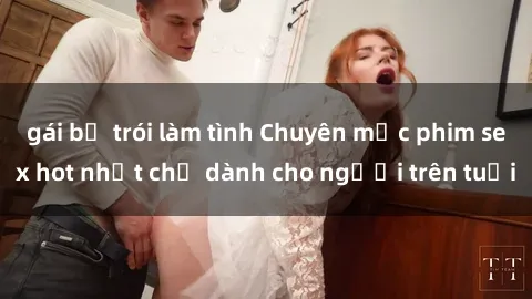 gái bị trói làm tình Chuyên mục phim sex hot nhất chỉ dành cho người trên tuổi