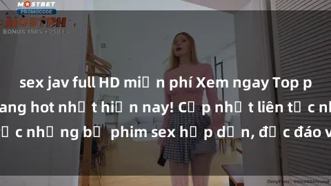 sex jav full HD miễn phí Xem ngay Top phim sex mới nhất đang hot nhất hiện nay! Cập nhật liên tục những bộ phim sex hấp dẫn, độc đáo và đầy kích thích.