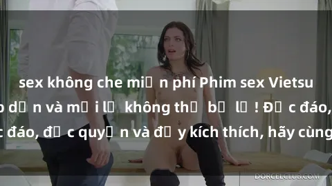 sex không che miễn phí Phim sex Vietsub: Trải nghiệm hấp dẫn và mới lạ không thể bỏ lỡ! Độc đáo, độc quyền và đầy kích thích, hãy cùng khám phá ngay!