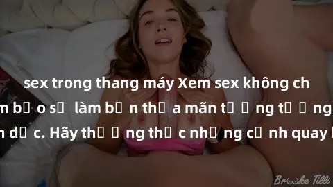 sex trong thang máy Xem sex không che HD miễn phí đảm bảo sẽ làm bạn thỏa mãn tưởng tượng và nhu cầu tình dục. Hãy thưởng thức những cảnh quay hấp dẫn và mãnh liệt ngay bây giờ!
