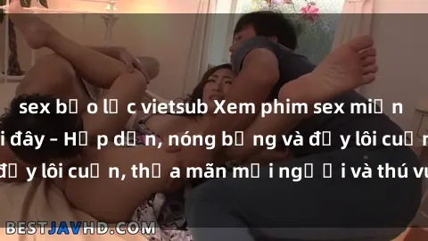 sex bạo lực vietsub Xem phim sex miễn phí online ngay tại đây – Hấp dẫn, nóng bỏng và đầy lôi cuốn, thỏa mãn mọi người và thú vui của bạn!