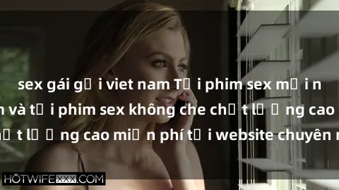 sex gái gọi viet nam Tải phim sex mới nhất hot nhất - Xem và tải phim sex không che chất lượng cao miễn phí tại website chuyên nghiệp.