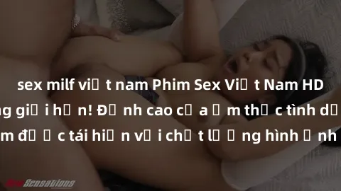 sex milf việt nam Phim Sex Việt Nam HD - Xem ngay và không giới hạn! Đỉnh cao của ẩm thực tình dục Việt Nam được tái hiện với chất lượng hình ảnh sắc nét. Hãy thưởng thức ngay!