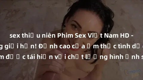 sex thiếu niên Phim Sex Việt Nam HD - Xem ngay và không giới hạn! Đỉnh cao của ẩm thực tình dục Việt Nam được tái hiện với chất lượng hình ảnh sắc nét. Hãy thưởng thức ngay!