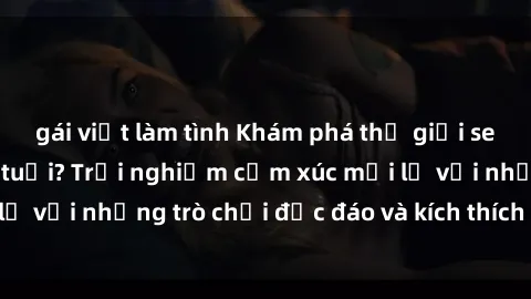gái việt làm tình Khám phá thế giới sex trực tuyến: Hơn tuổi? Trải nghiệm cảm xúc mới lạ với những trò chơi độc đáo và kích thích người lớn