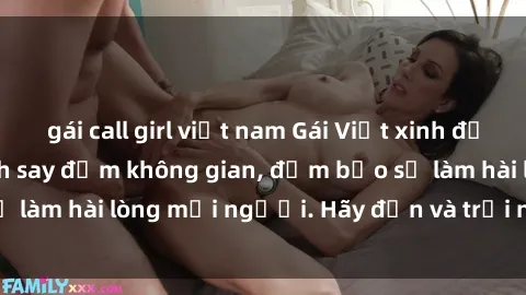 gái call girl việt nam Gái Việt xinh đẹp, nồng nàn làm tình say đắm không gian, đảm bảo sẽ làm hài lòng mọi người. Hãy đến và trải nghiệm ngay!