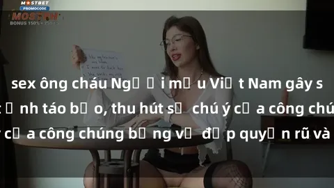 sex ông cháu Người mẫu Việt Nam gây sốt với loạt shoot ảnh táo bạo, thu hút sự chú ý của công chúng bằng vẻ đẹp quyến rũ và gợi cảm.