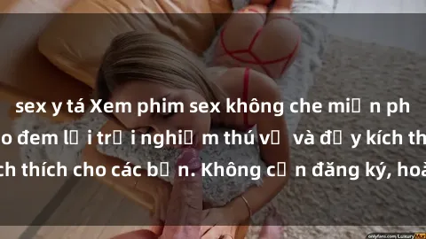 sex y tá Xem phim sex không che miễn phí tại đây, đảm bảo đem lại trải nghiệm thú vị và đầy kích thích cho các bạn. Không cần đăng ký, hoàn toàn miễn phí.