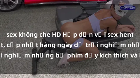 sex không che HD Hấp dẫn với sex hentai vietsub mới nhất, cập nhật hàng ngày để trải nghiệm những bộ phim đầy kích thích và hấp dẫn.