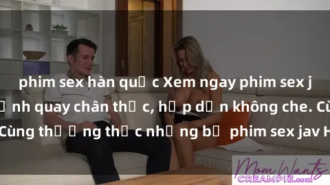 phim sex hàn quốc Xem ngay phim sex jav HD với những cảnh quay chân thực, hấp dẫn không che. Cùng thưởng thức những bộ phim sex jav HD hot nhất hiện nay!